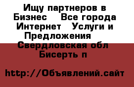 Ищу партнеров в Бизнес  - Все города Интернет » Услуги и Предложения   . Свердловская обл.,Бисерть п.